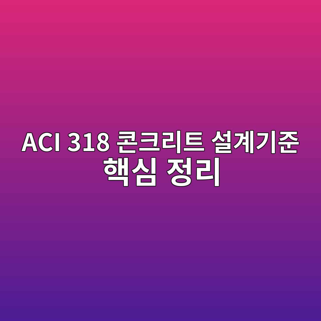ACI 318 콘크리트 설계기준 핵심 정리 1 aci 318 ecbd98ed81aceba6aced8ab8 ec84a4eab384eab8b0eca480 ed95b5ec8bac eca095eba6ac 1784640301